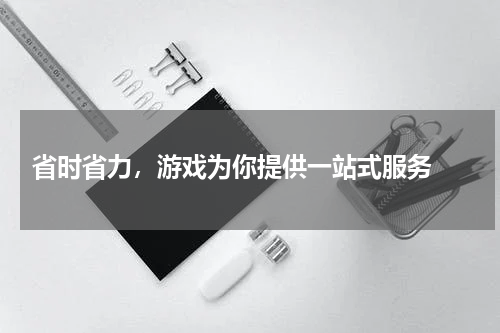  省时省力，游戏为你提供一站式服务 