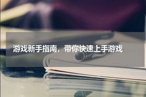  游戏新手指南，带你快速上手游戏 