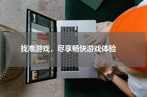 找准游戏，尽享畅快游戏体验 