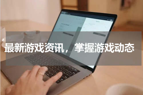  最新游戏资讯，掌握游戏动态