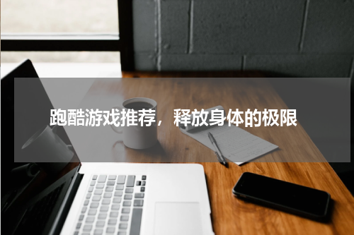  跑酷游戏推荐，释放身体的极限