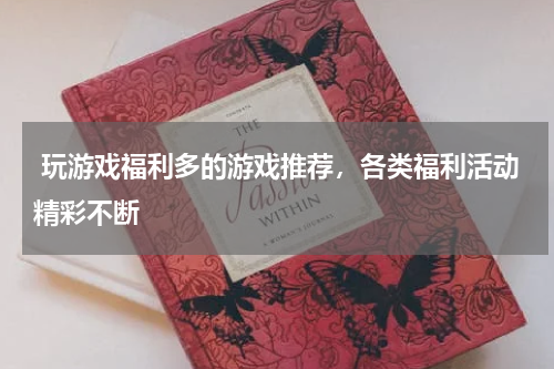  玩游戏福利多的游戏推荐，各类福利活动精彩不断