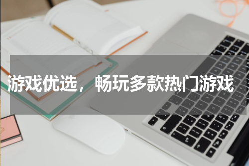  游戏优选，畅玩多款热门游戏