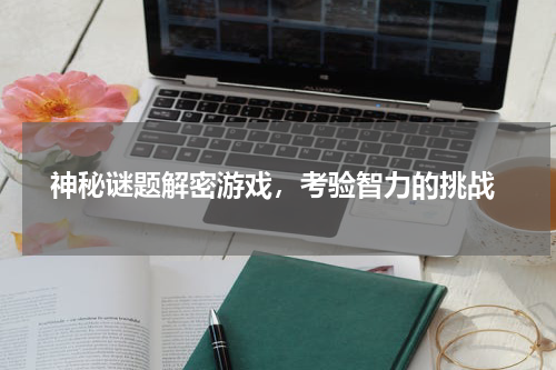  神秘谜题解密游戏，考验智力的挑战