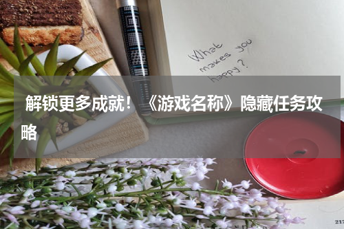  解锁更多成就！《游戏名称》隐藏任务攻略