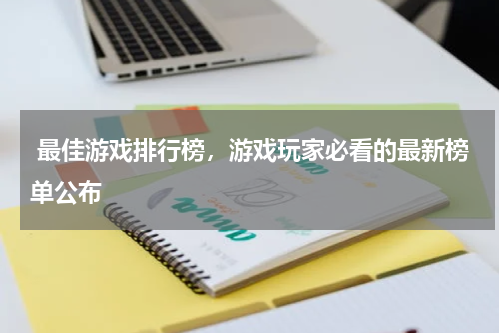  最佳游戏排行榜，游戏玩家必看的最新榜单公布
