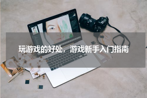 玩游戏的好处，游戏新手入门指南