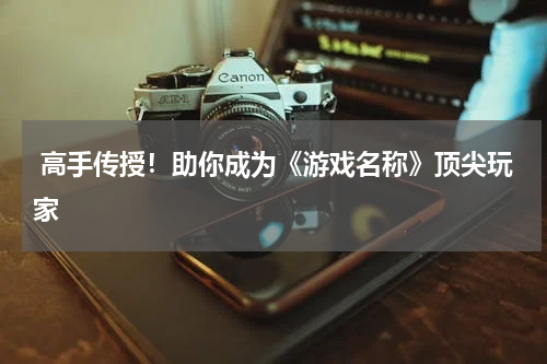  高手传授！助你成为《游戏名称》顶尖玩家
