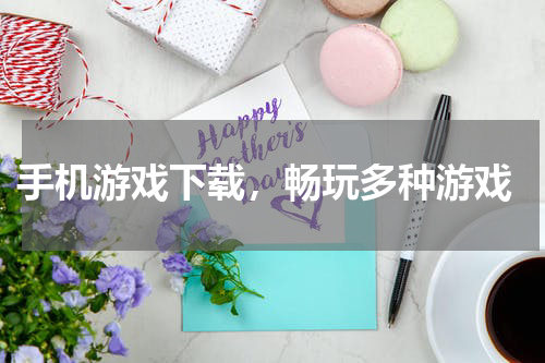  手机游戏下载，畅玩多种游戏