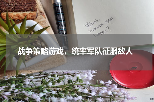  战争策略游戏，统率军队征服敌人