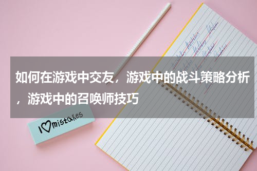 如何在游戏中交友，游戏中的战斗策略分析，游戏中的召唤师技巧