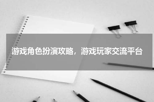游戏角色扮演攻略，游戏玩家交流平台