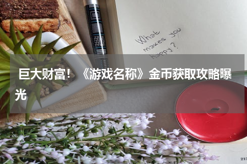  巨大财富！《游戏名称》金币获取攻略曝光