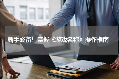  新手必备！掌握《游戏名称》操作指南