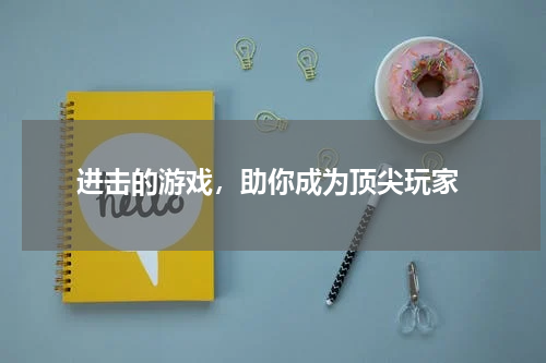  进击的游戏，助你成为顶尖玩家