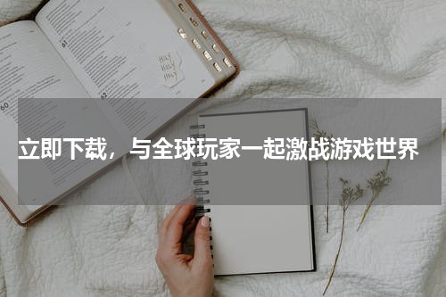  立即下载，与全球玩家一起激战游戏世界