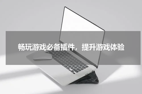 畅玩游戏必备插件，提升游戏体验