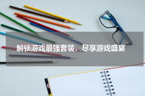  解锁游戏最强套装，尽享游戏盛宴