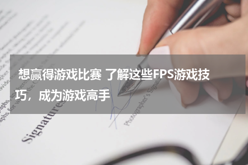  想赢得游戏比赛 了解这些FPS游戏技巧，成为游戏高手