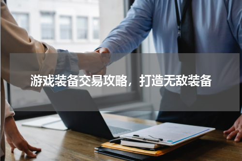 游戏装备交易攻略，打造无敌装备