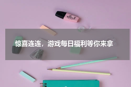 惊喜连连，游戏每日福利等你来拿