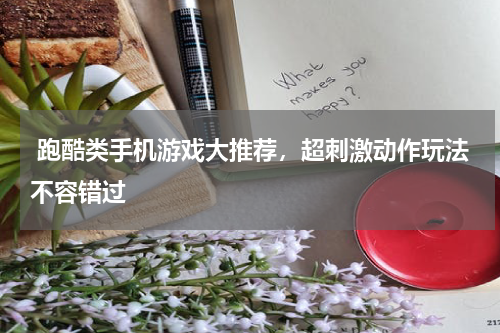  跑酷类手机游戏大推荐，超刺激动作玩法不容错过