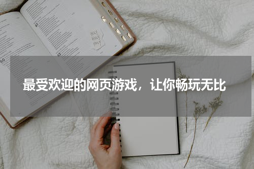  最受欢迎的网页游戏，让你畅玩无比