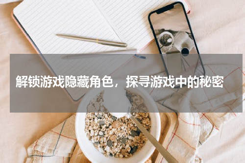  解锁游戏隐藏角色，探寻游戏中的秘密