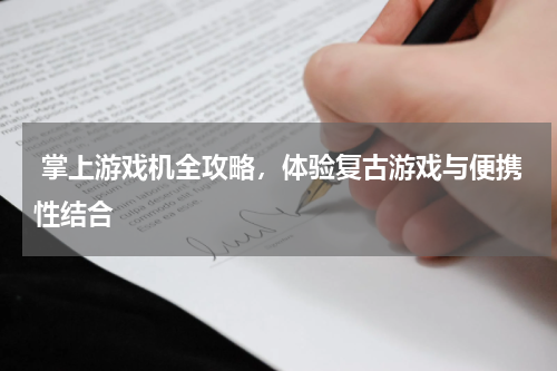  掌上游戏机全攻略，体验复古游戏与便携性结合