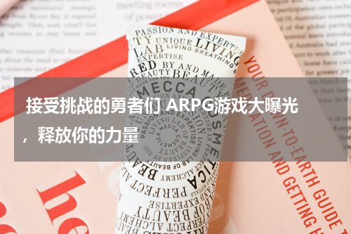  接受挑战的勇者们 ARPG游戏大曝光，释放你的力量