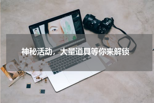  神秘活动，大量道具等你来解锁