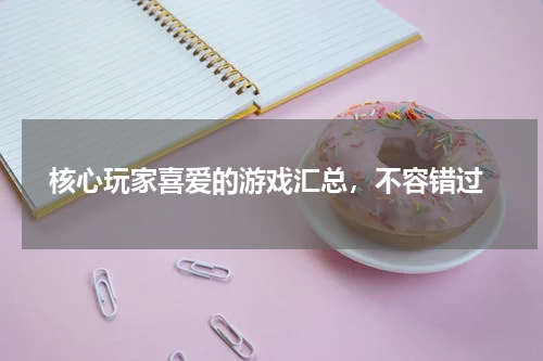  核心玩家喜爱的游戏汇总，不容错过