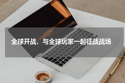  全球开战，与全球玩家一起征战战场