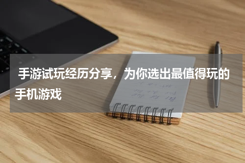  手游试玩经历分享，为你选出最值得玩的手机游戏