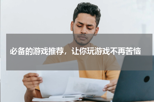  必备的游戏推荐，让你玩游戏不再苦恼