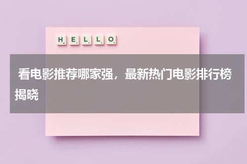  看电影推荐哪家强，最新热门电影排行榜揭晓