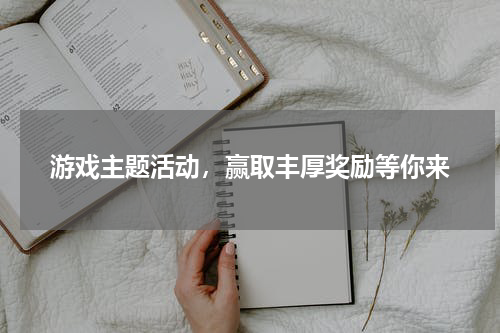游戏主题活动，赢取丰厚奖励等你来