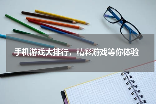  手机游戏大排行，精彩游戏等你体验