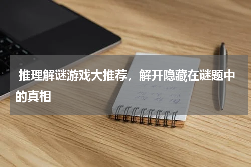  推理解谜游戏大推荐，解开隐藏在谜题中的真相