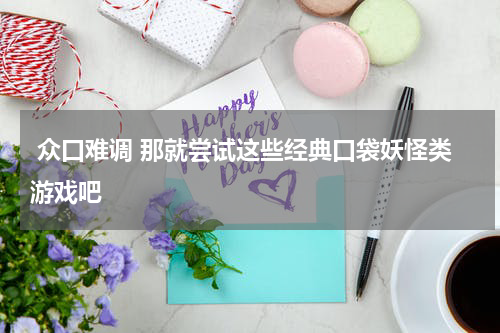  众口难调 那就尝试这些经典口袋妖怪类游戏吧