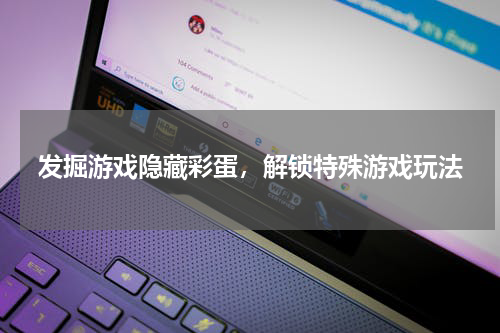 发掘游戏隐藏彩蛋，解锁特殊游戏玩法