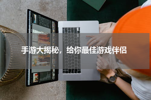  手游大揭秘，给你最佳游戏伴侣