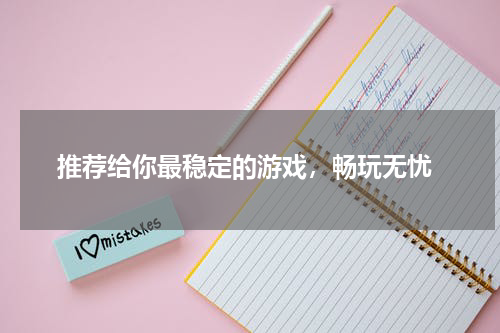  推荐给你最稳定的游戏，畅玩无忧