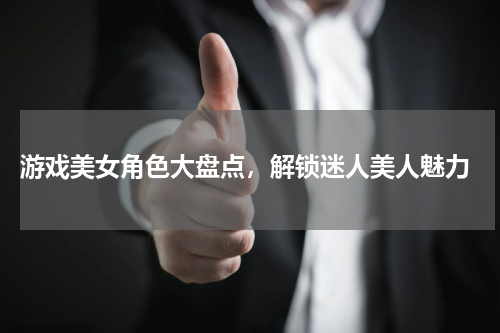  游戏美女角色大盘点，解锁迷人美人魅力