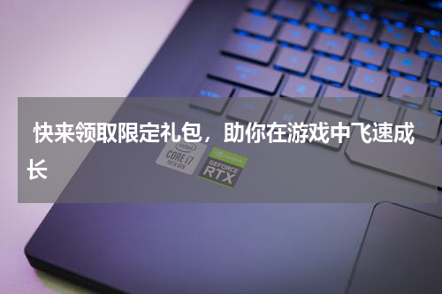  快来领取限定礼包，助你在游戏中飞速成长