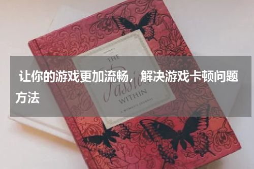  让你的游戏更加流畅，解决游戏卡顿问题方法