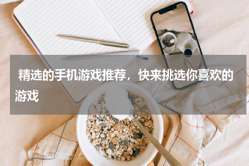  精选的手机游戏推荐，快来挑选你喜欢的游戏