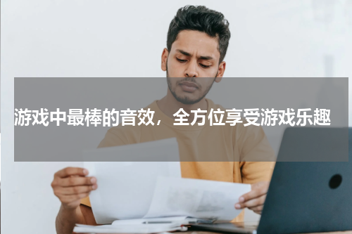  游戏中最棒的音效，全方位享受游戏乐趣