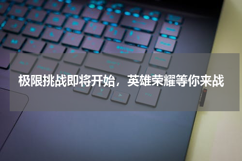 极限挑战即将开始，英雄荣耀等你来战