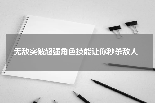  无敌突破超强角色技能让你秒杀敌人